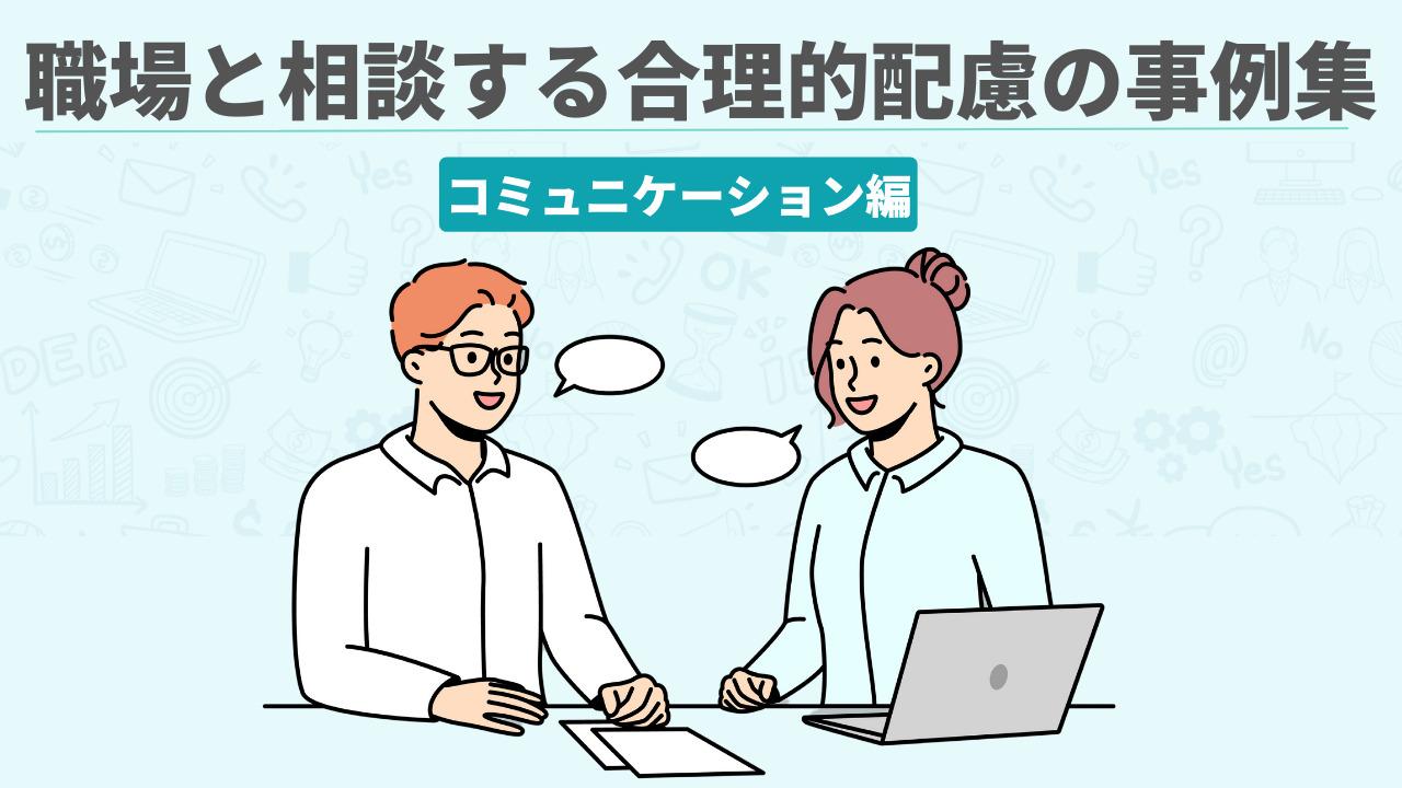発達障害のある方の合理的配慮事例｜職場コミュニケーション編｜発達障害のある方のためのお役立ちコラム